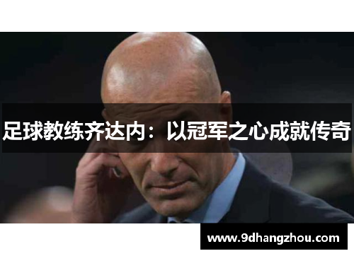 足球教练齐达内：以冠军之心成就传奇