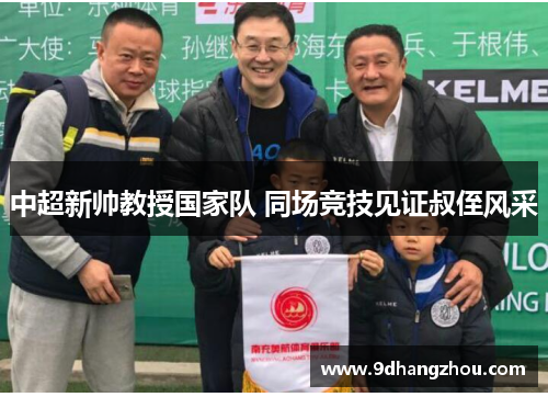 中超新帅教授国家队 同场竞技见证叔侄风采