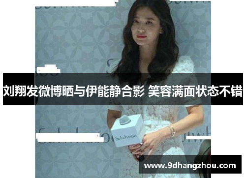 刘翔发微博晒与伊能静合影 笑容满面状态不错