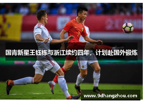 国青新星王钰栋与浙江续约四年，计划赴国外锻炼
